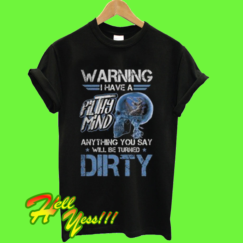 Warning I have a filthy mind anything you say will be turned dirty T Shirt