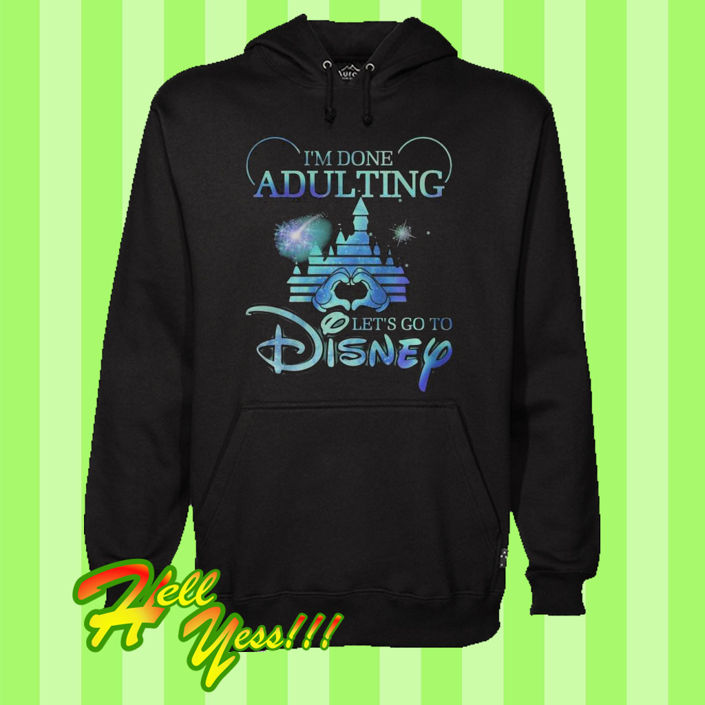 I’m Done Adulting Let’s Go To Disney Hoodie