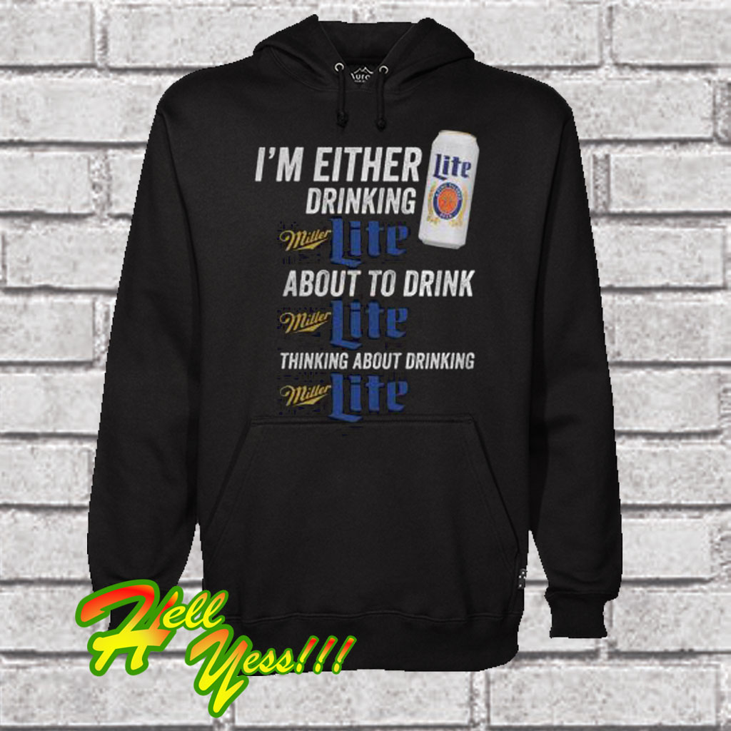 I’m Either Drinking Miller Lite About To Drink Miller Lite Hoodie
